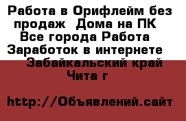 Работа в Орифлейм без продаж. Дома на ПК - Все города Работа » Заработок в интернете   . Забайкальский край,Чита г.